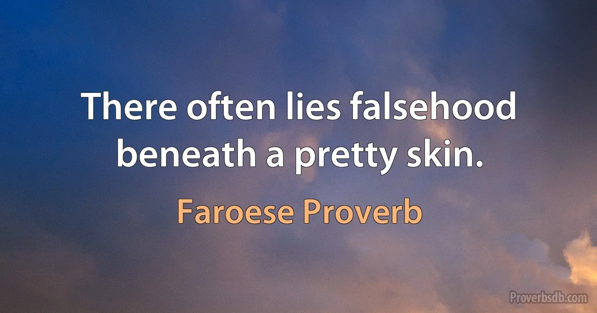 There often lies falsehood beneath a pretty skin. (Faroese Proverb)