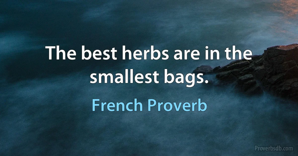 The best herbs are in the smallest bags. (French Proverb)