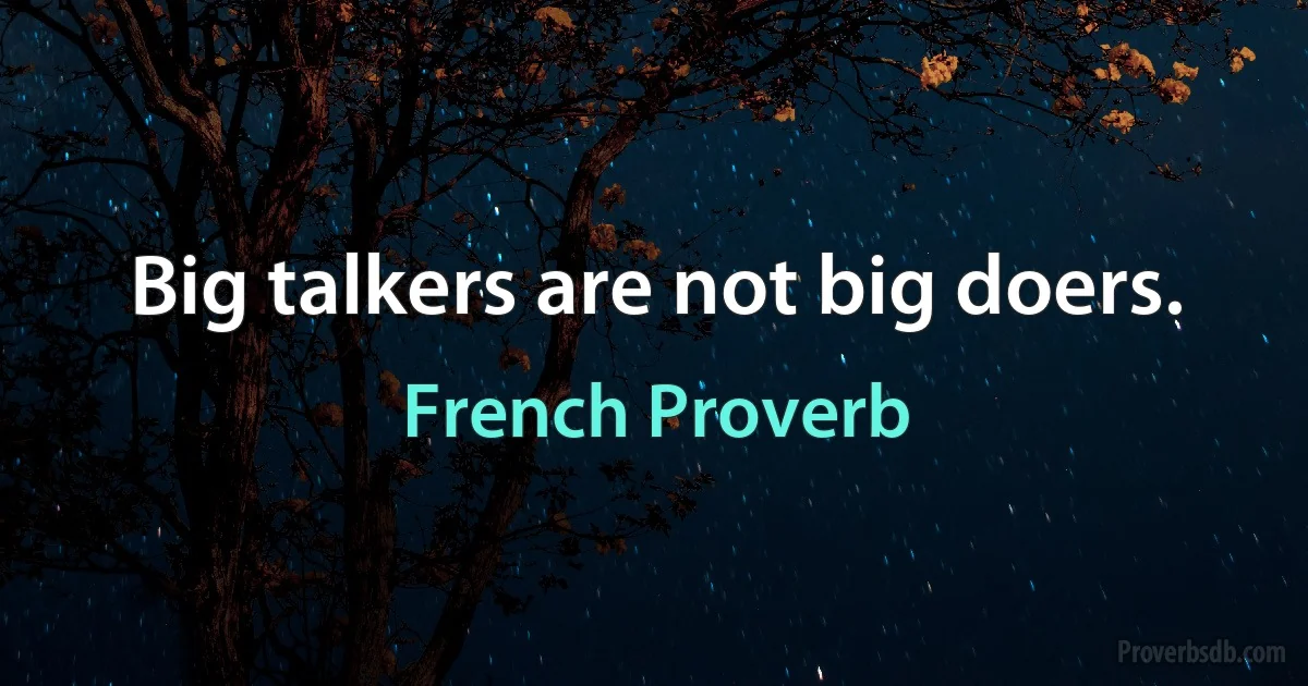 Big talkers are not big doers. (French Proverb)