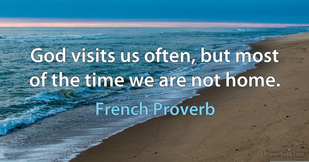 God visits us often, but most of the time we are not home. (French Proverb)