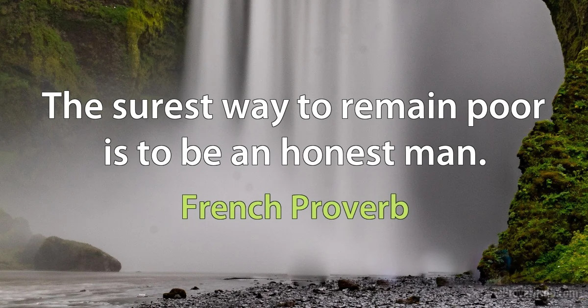 The surest way to remain poor is to be an honest man. (French Proverb)