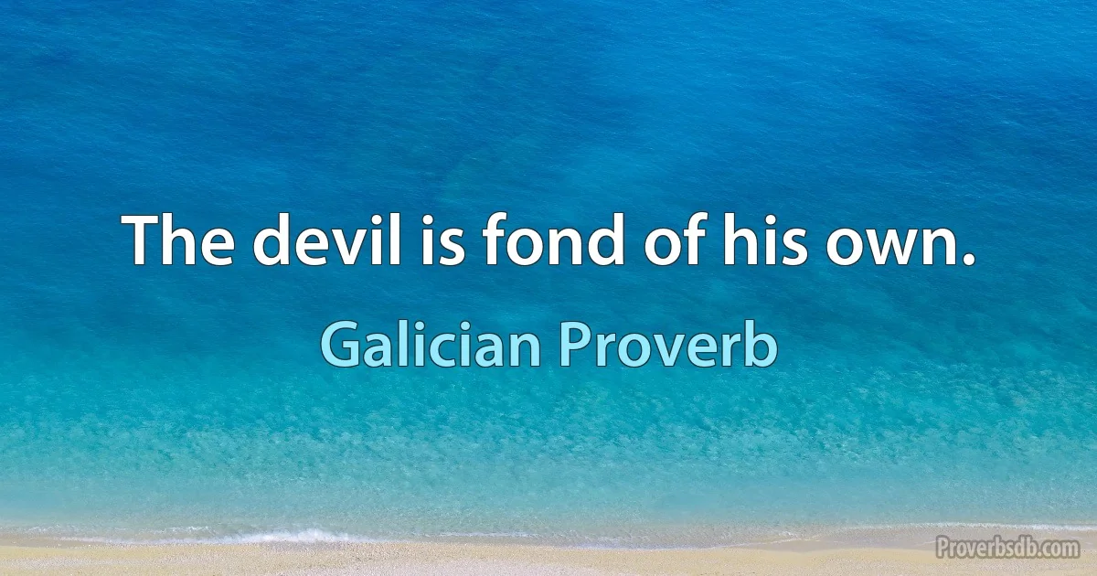 The devil is fond of his own. (Galician Proverb)