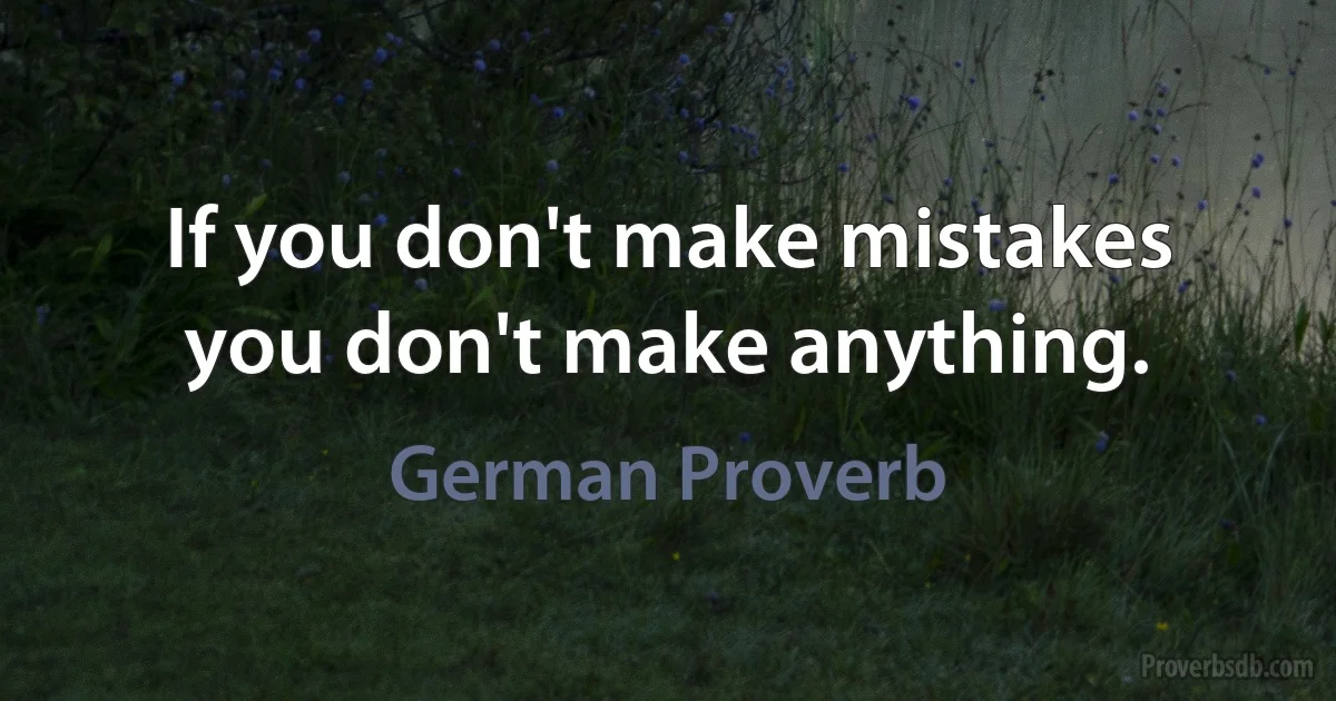 If you don't make mistakes you don't make anything. (German Proverb)