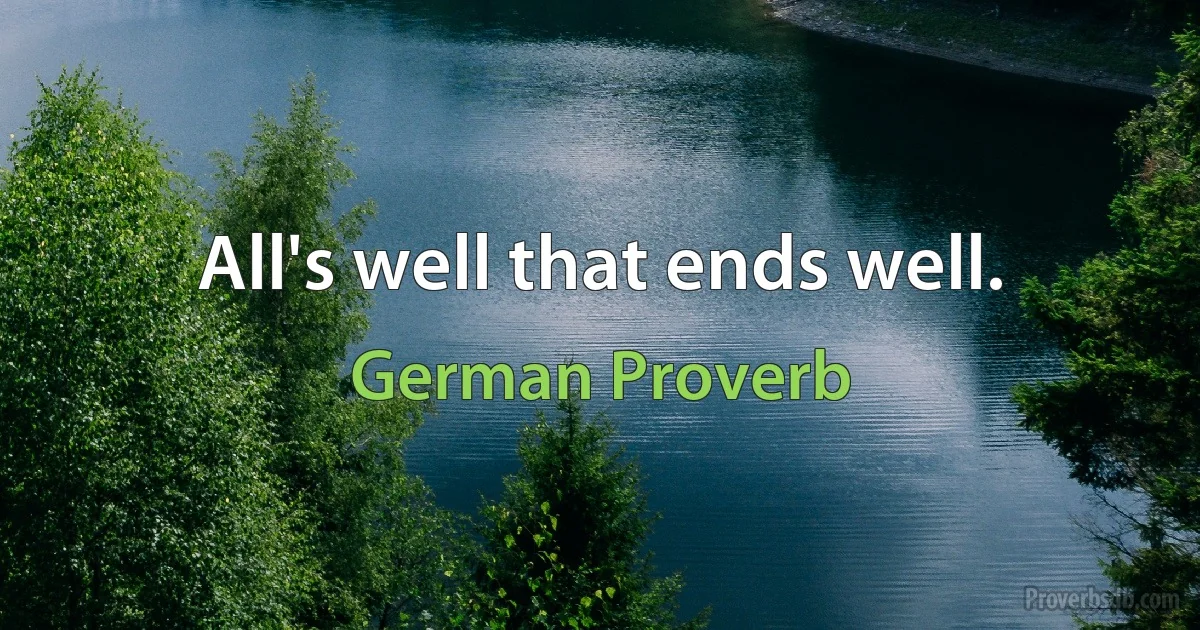 All's well that ends well. (German Proverb)