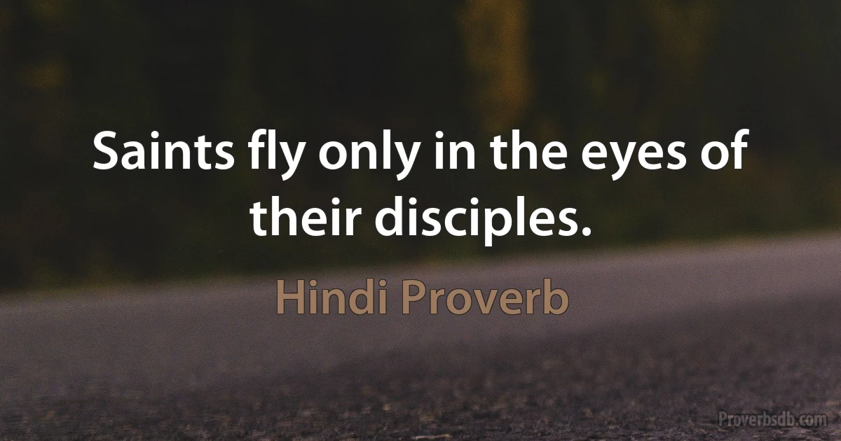 Saints fly only in the eyes of their disciples. (Hindi Proverb)