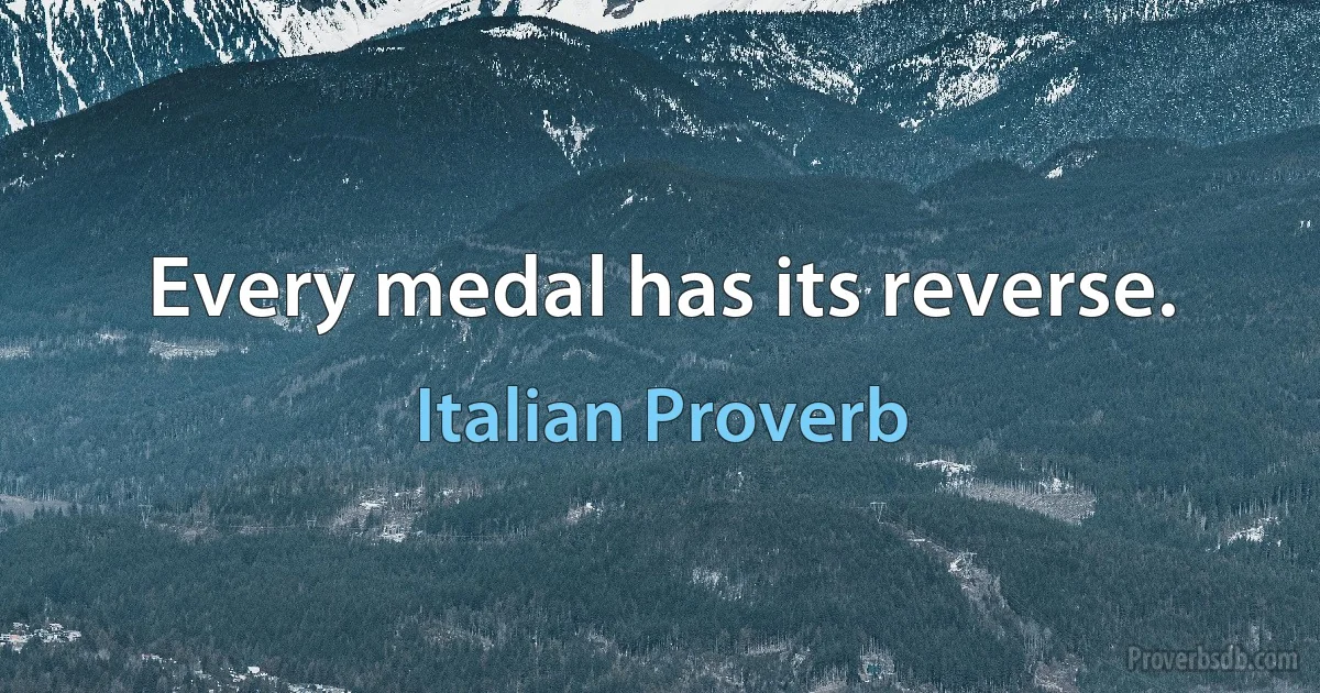 Every medal has its reverse. (Italian Proverb)