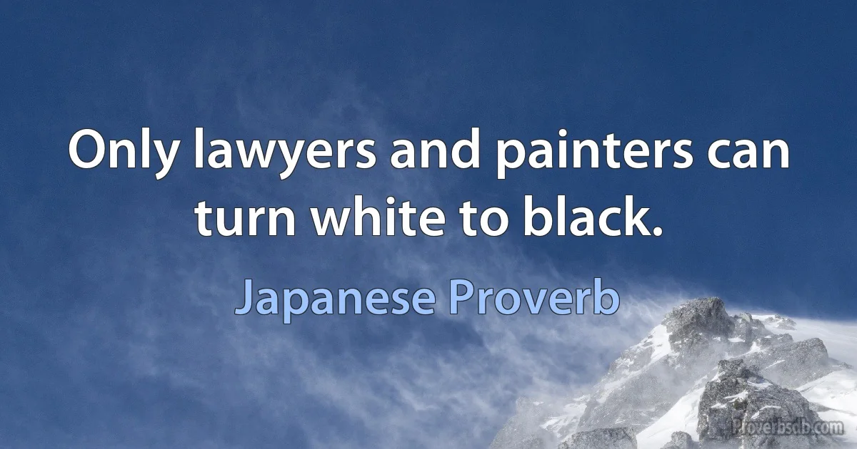 Only lawyers and painters can turn white to black. (Japanese Proverb)