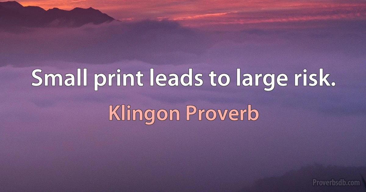 Small print leads to large risk. (Klingon Proverb)