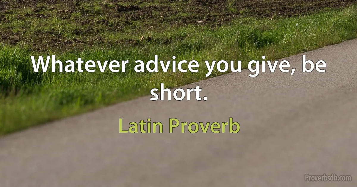 Whatever advice you give, be short. (Latin Proverb)