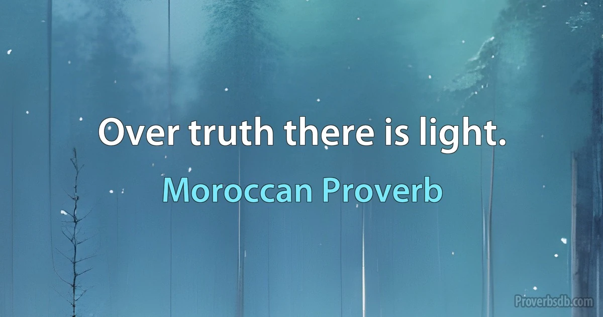 Over truth there is light. (Moroccan Proverb)