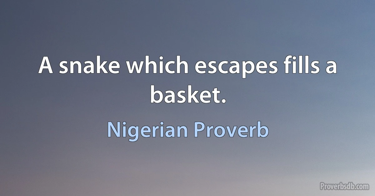 A snake which escapes fills a basket. (Nigerian Proverb)