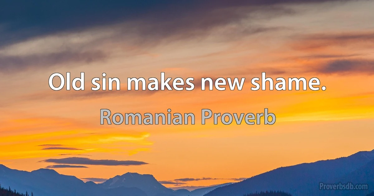 Old sin makes new shame. (Romanian Proverb)