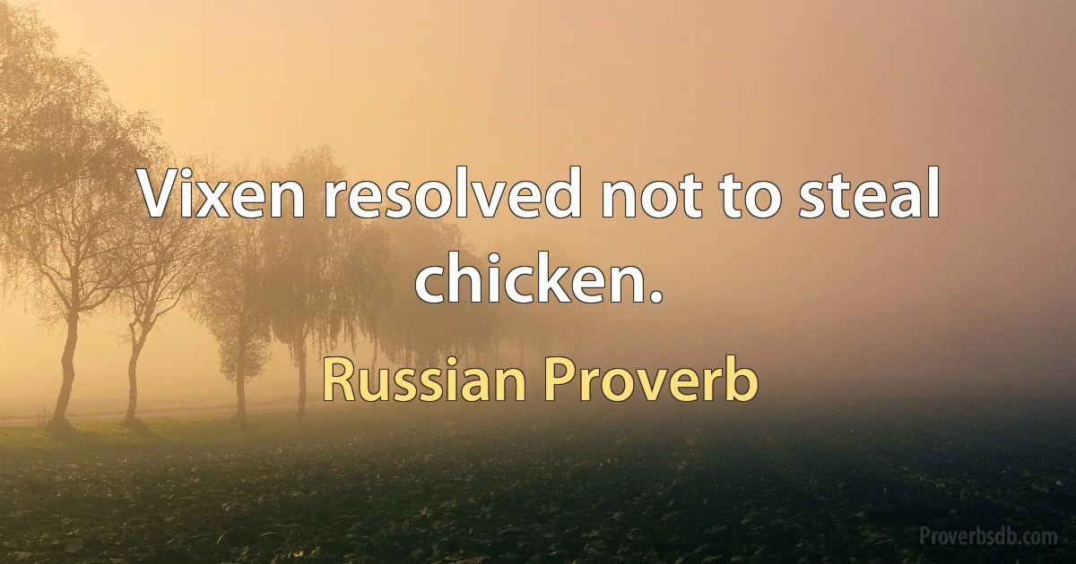 Vixen resolved not to steal chicken. (Russian Proverb)