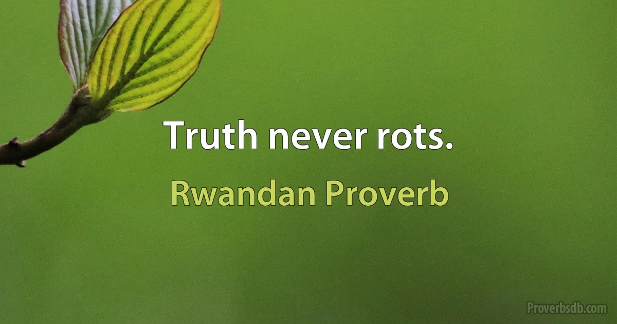 Truth never rots. (Rwandan Proverb)