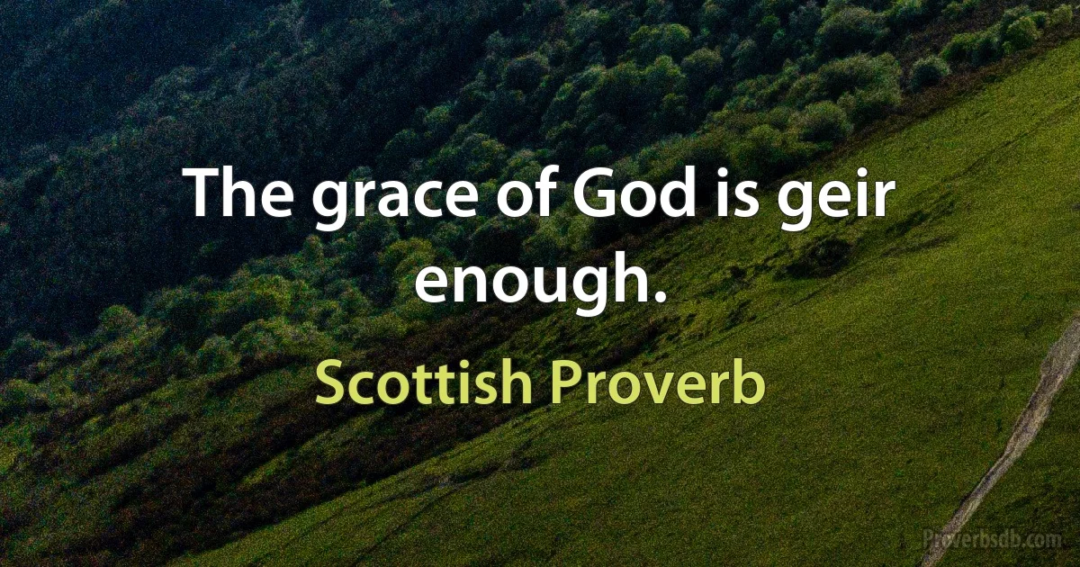 The grace of God is geir enough. (Scottish Proverb)