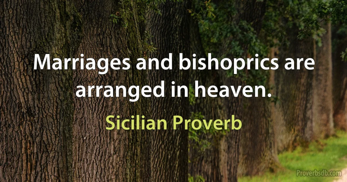 Marriages and bishoprics are arranged in heaven. (Sicilian Proverb)