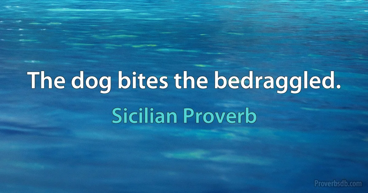 The dog bites the bedraggled. (Sicilian Proverb)