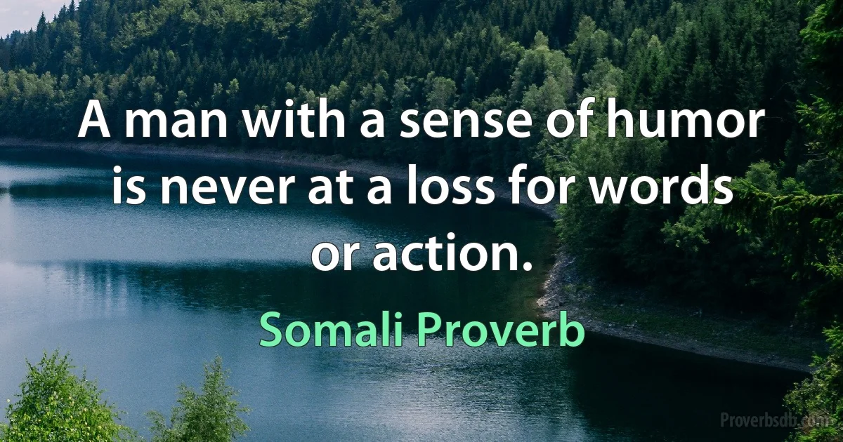 A man with a sense of humor is never at a loss for words or action. (Somali Proverb)