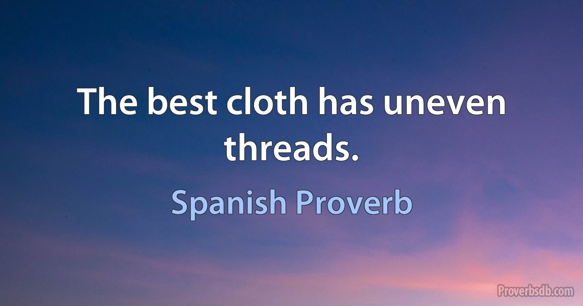 The best cloth has uneven threads. (Spanish Proverb)