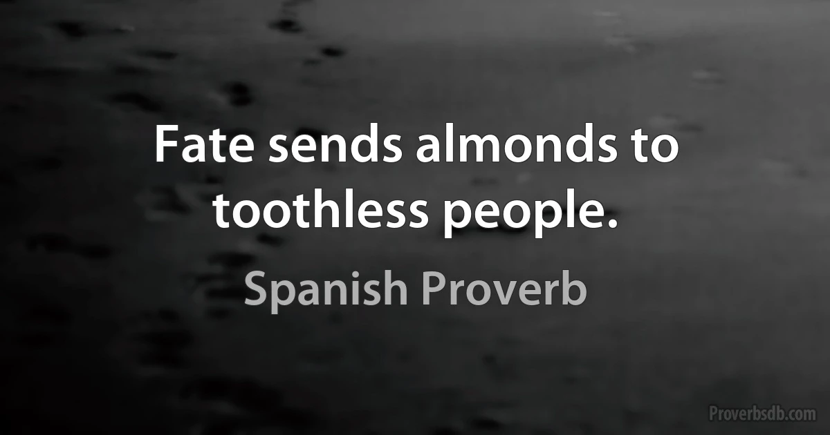 Fate sends almonds to toothless people. (Spanish Proverb)