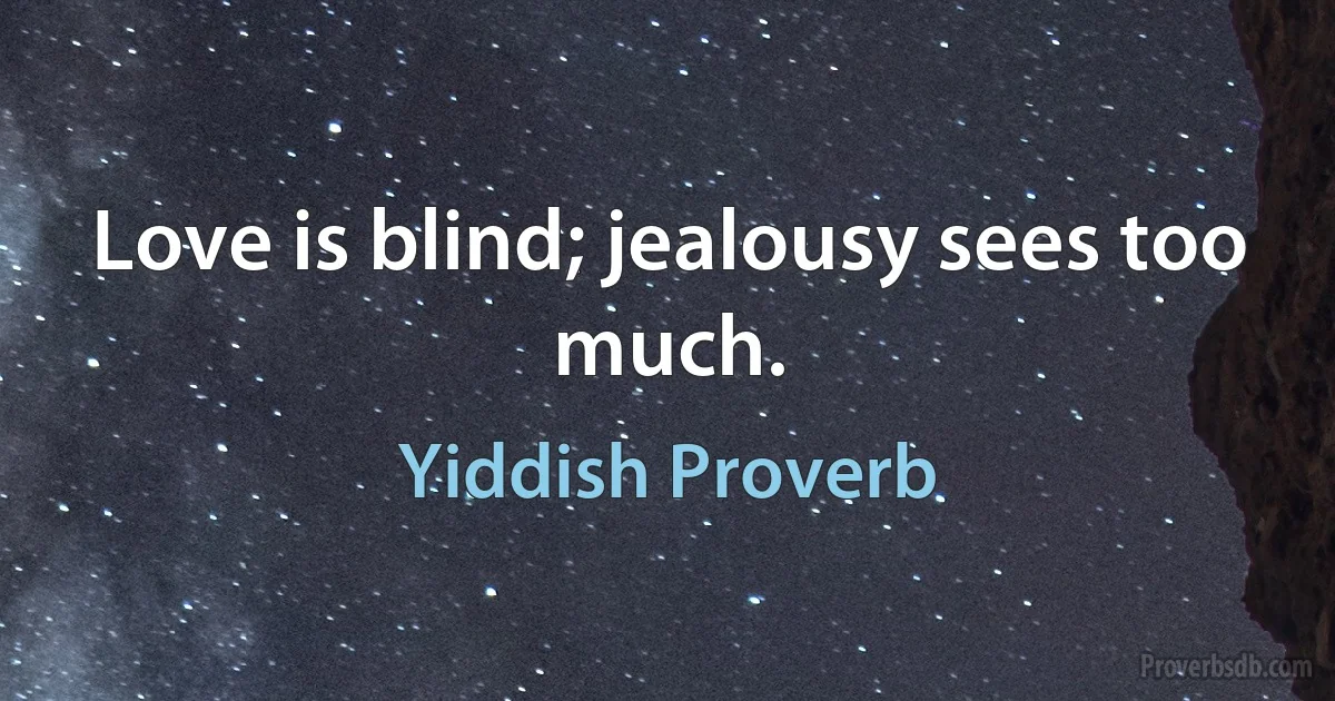 Love is blind; jealousy sees too much. (Yiddish Proverb)