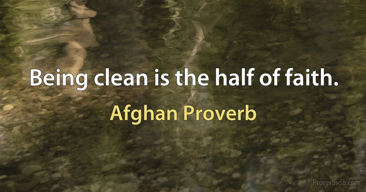 Being clean is the half of faith. (Afghan Proverb)