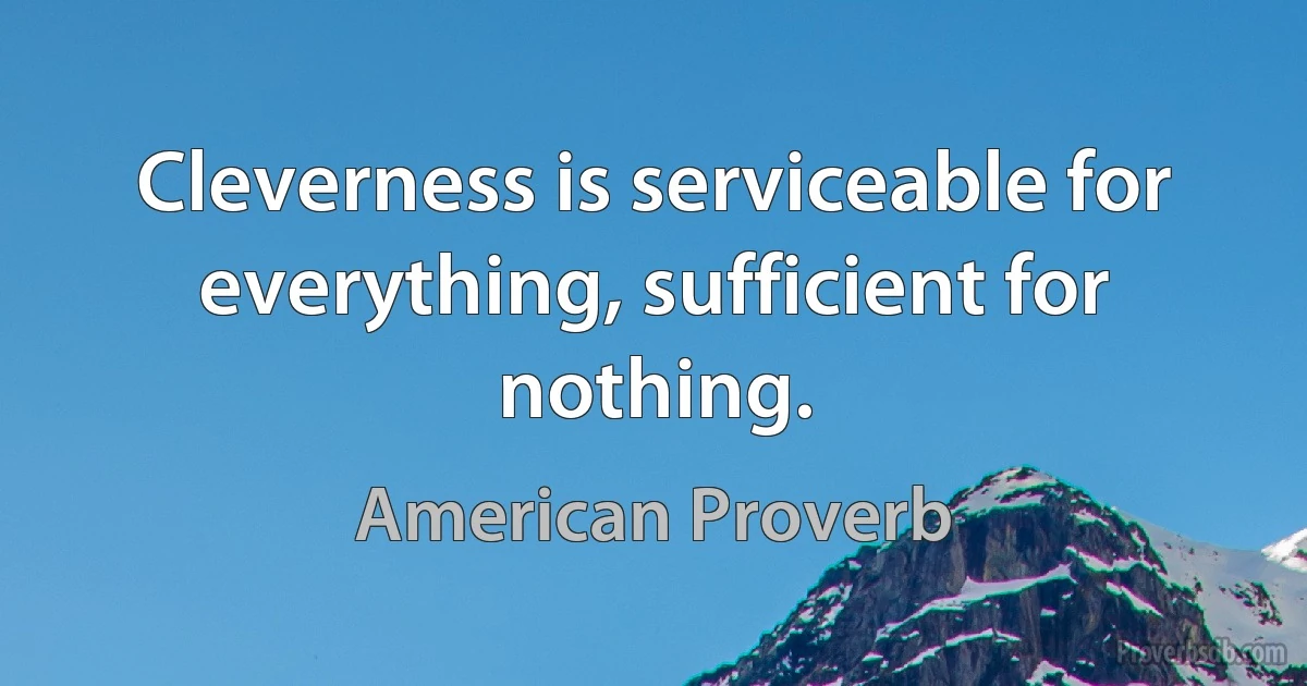 Cleverness is serviceable for everything, sufficient for nothing. (American Proverb)