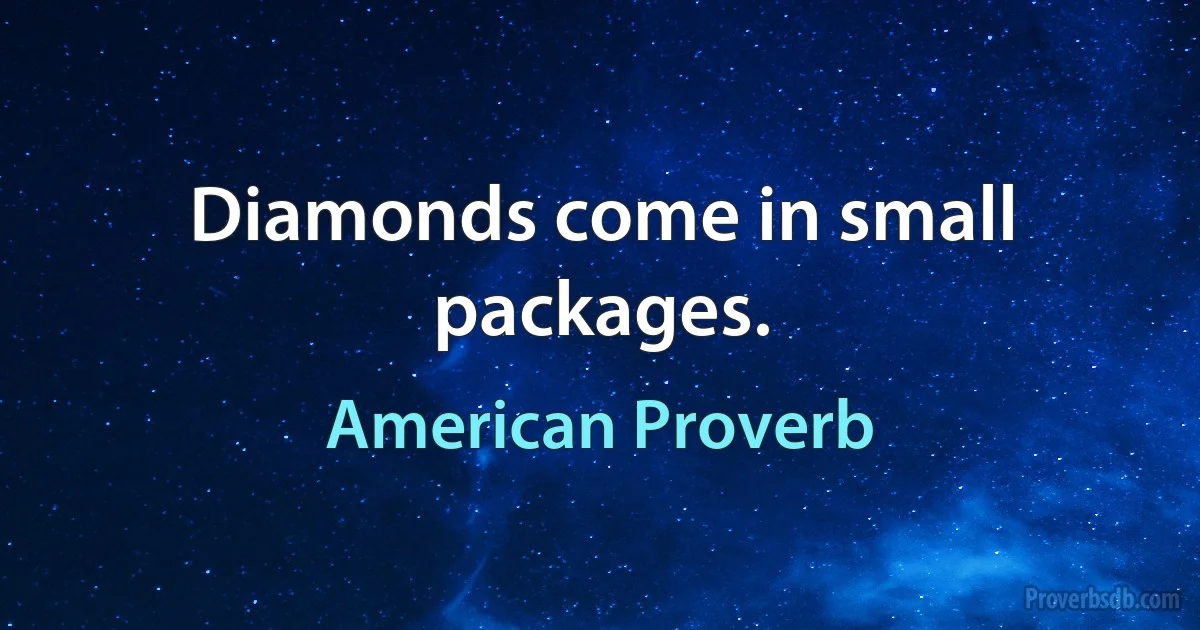 Diamonds come in small packages. (American Proverb)