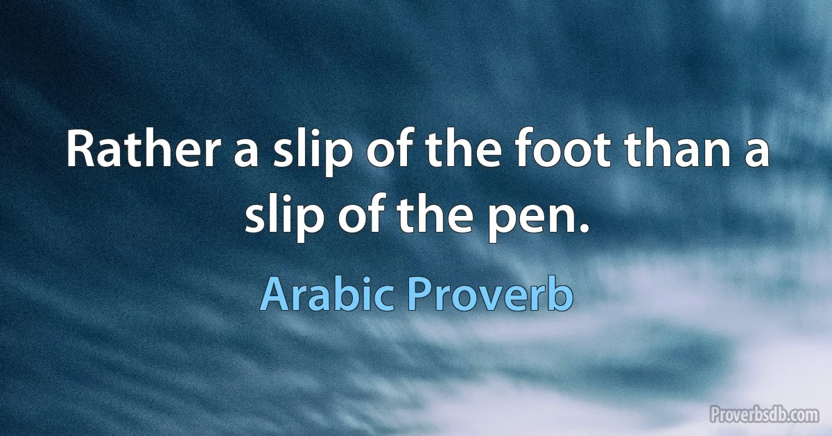 Rather a slip of the foot than a slip of the pen. (Arabic Proverb)