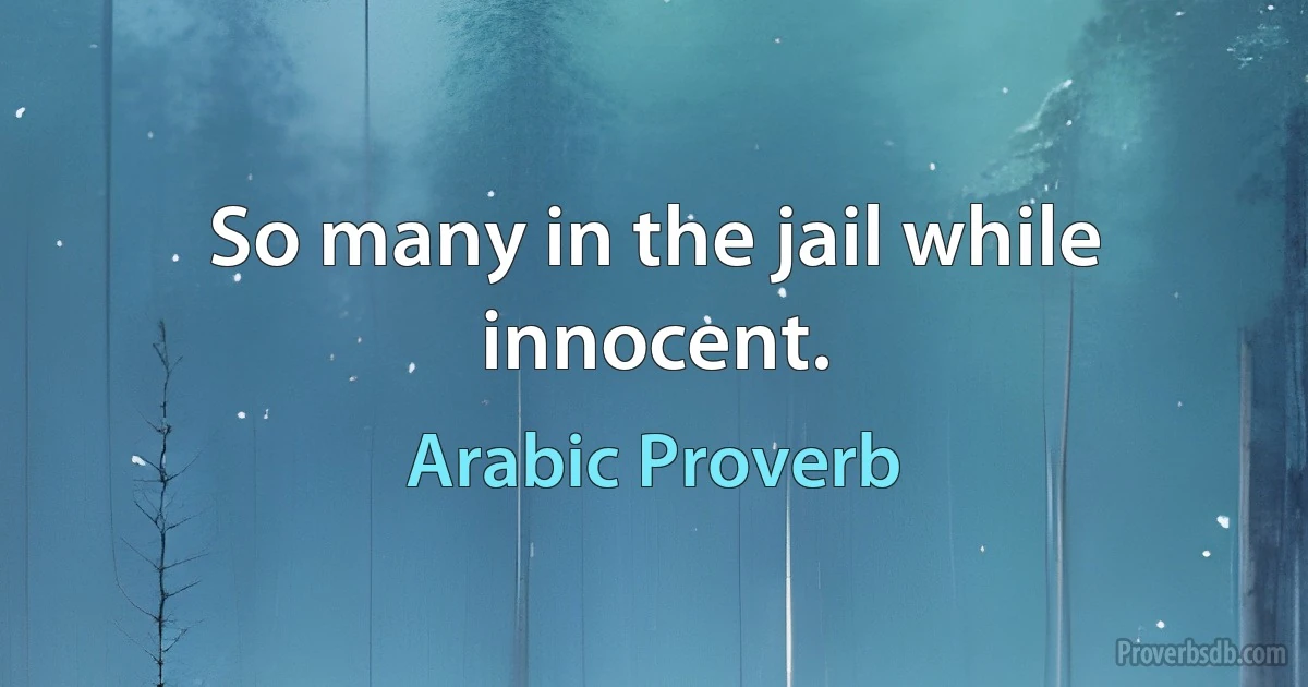 So many in the jail while innocent. (Arabic Proverb)