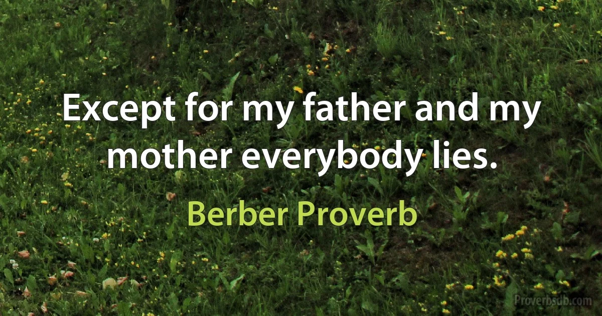 Except for my father and my mother everybody lies. (Berber Proverb)