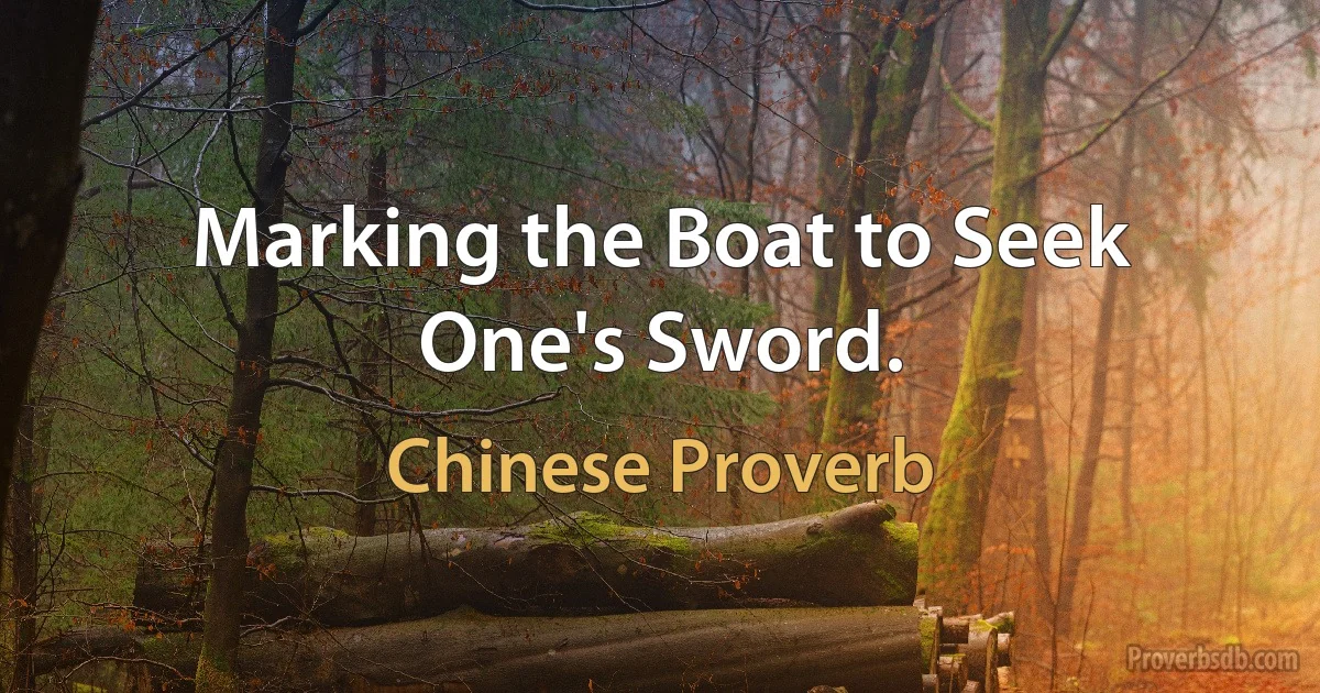 Marking the Boat to Seek One's Sword. (Chinese Proverb)