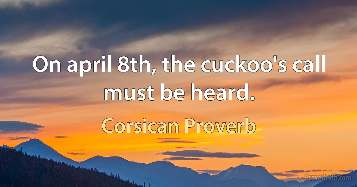 On april 8th, the cuckoo's call must be heard. (Corsican Proverb)