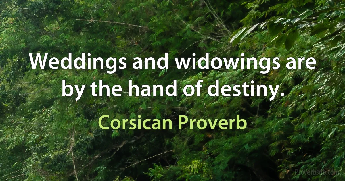 Weddings and widowings are by the hand of destiny. (Corsican Proverb)