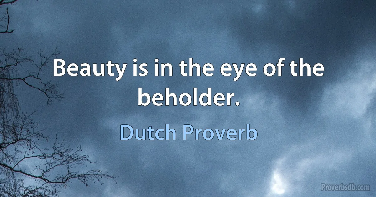 Beauty is in the eye of the beholder. (Dutch Proverb)