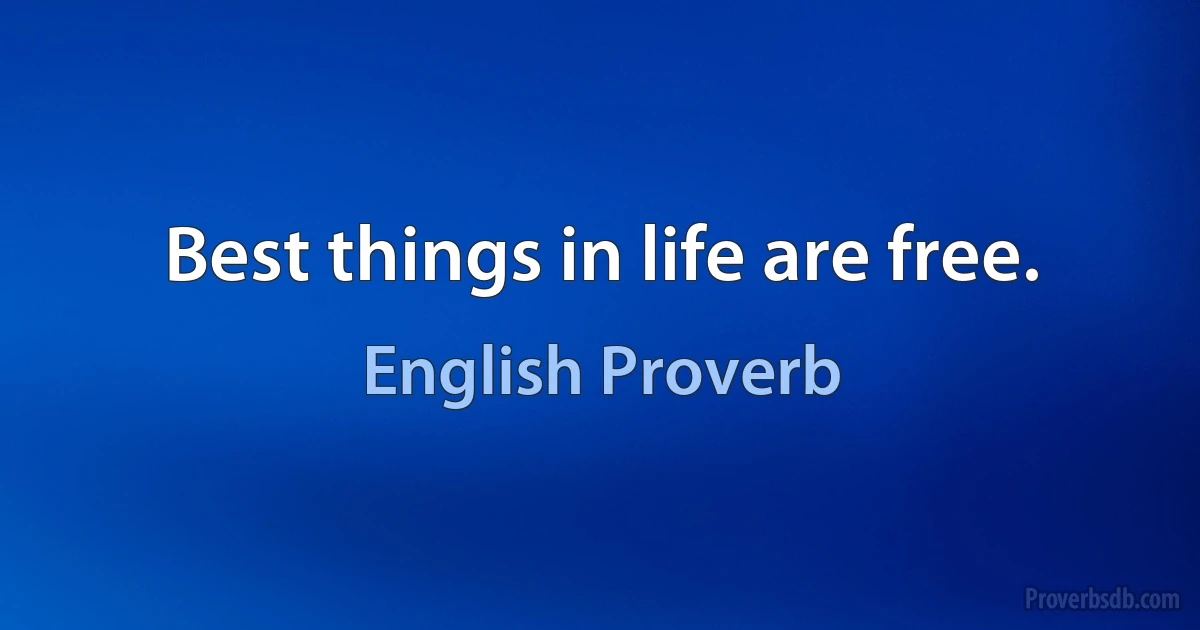 Best things in life are free. (English Proverb)