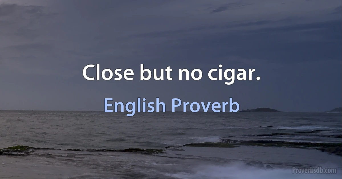 Close but no cigar. (English Proverb)