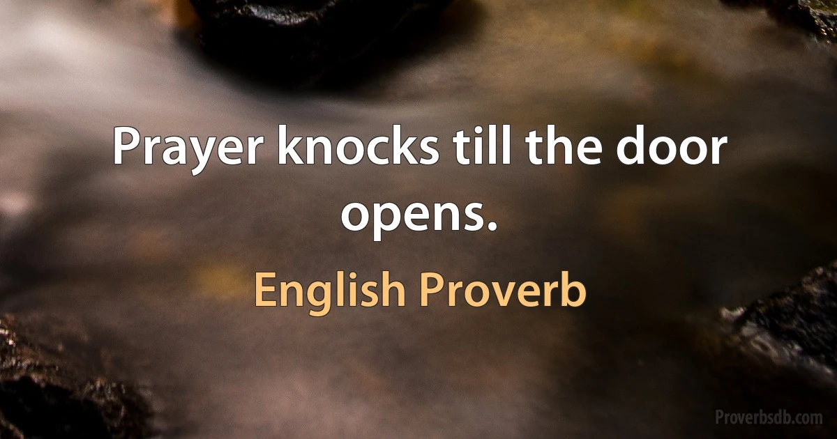 Prayer knocks till the door opens. (English Proverb)