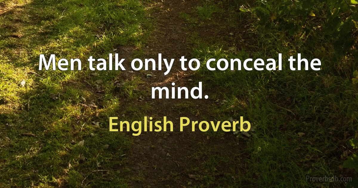 Men talk only to conceal the mind. (English Proverb)