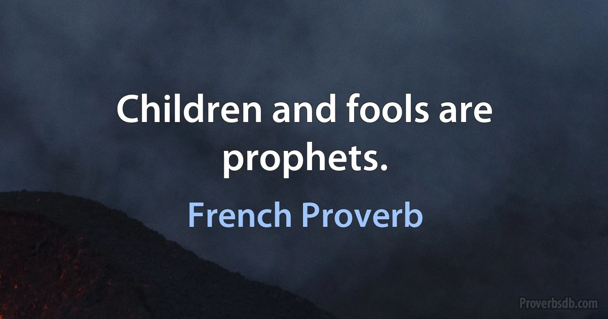 Children and fools are prophets. (French Proverb)