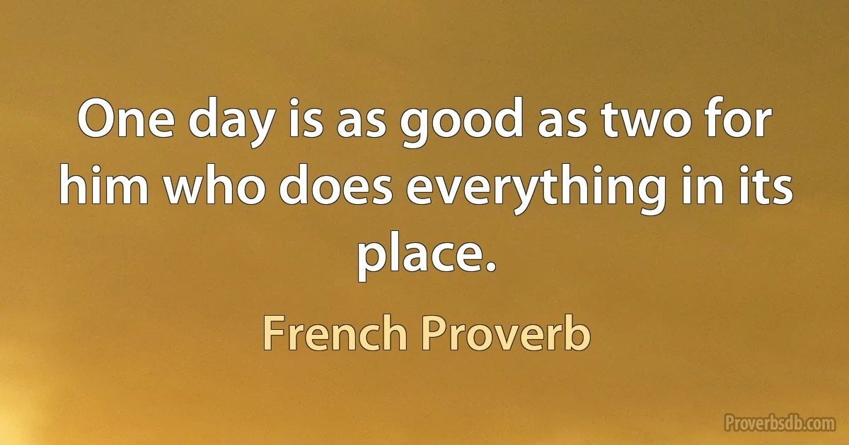 One day is as good as two for him who does everything in its place. (French Proverb)