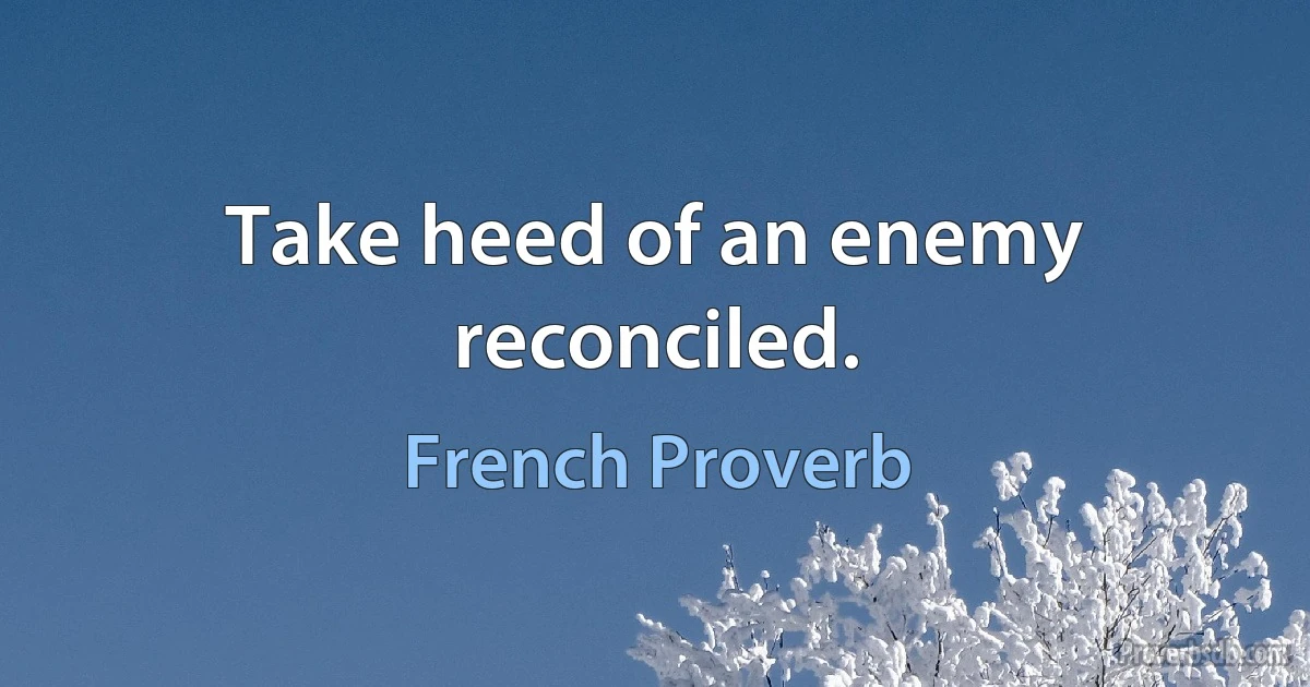 Take heed of an enemy reconciled. (French Proverb)