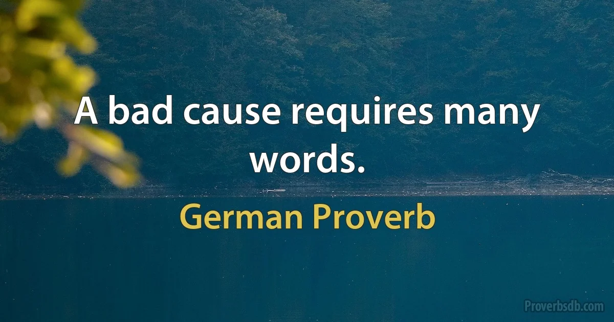 A bad cause requires many words. (German Proverb)