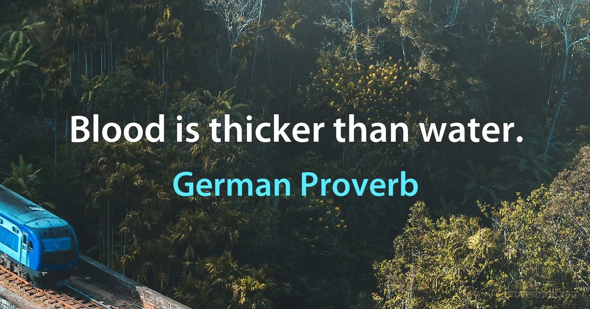 Blood is thicker than water. (German Proverb)