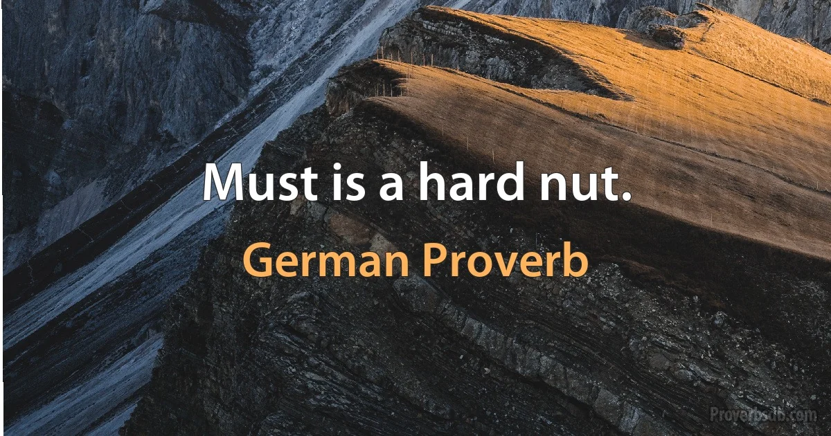 Must is a hard nut. (German Proverb)