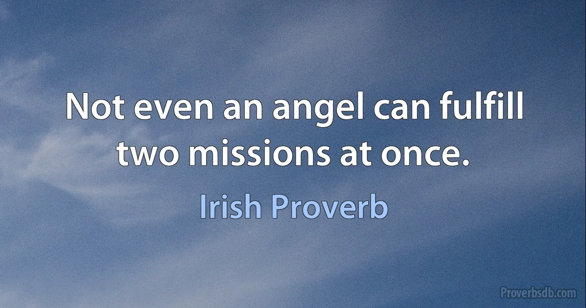 Not even an angel can fulfill two missions at once. (Irish Proverb)