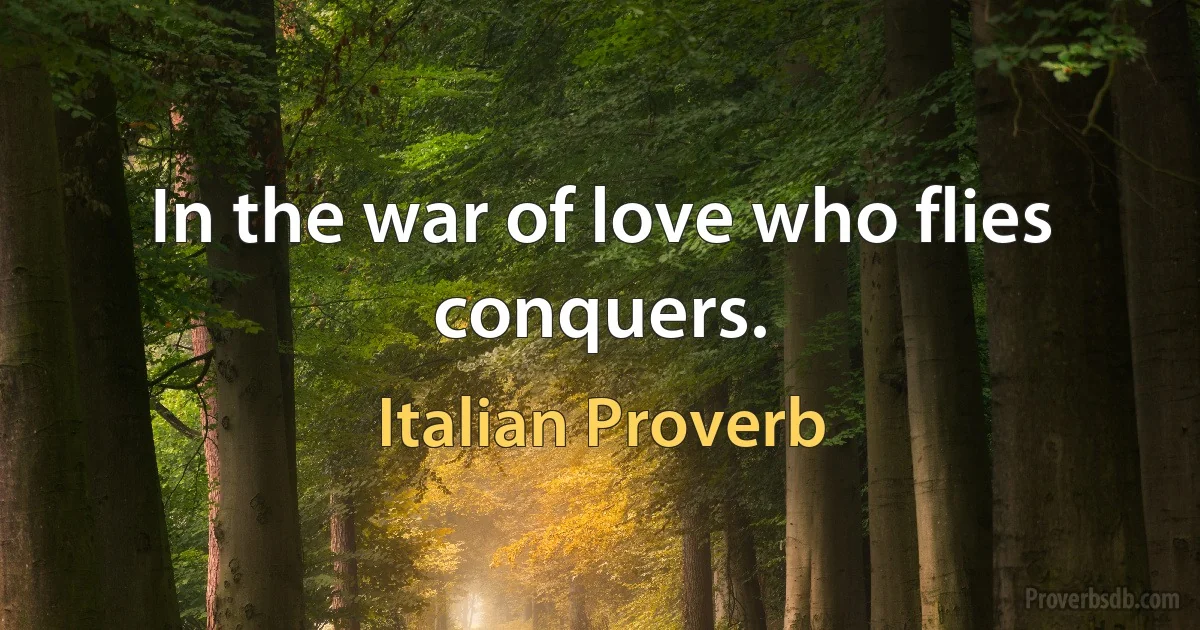 In the war of love who flies conquers. (Italian Proverb)