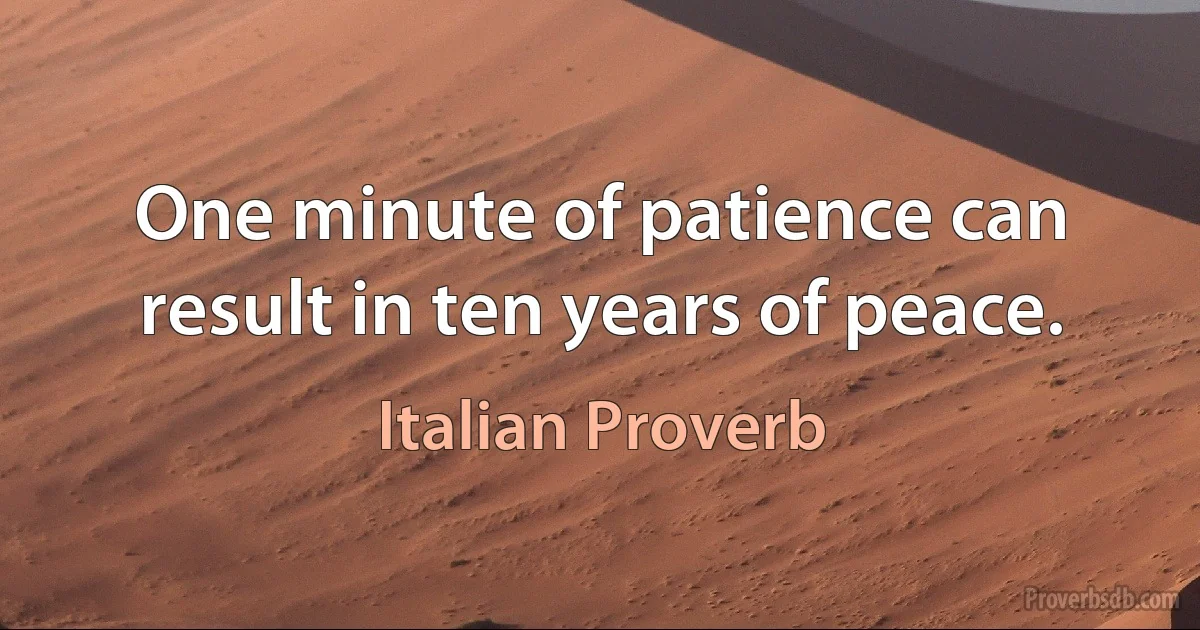 One minute of patience can result in ten years of peace. (Italian Proverb)