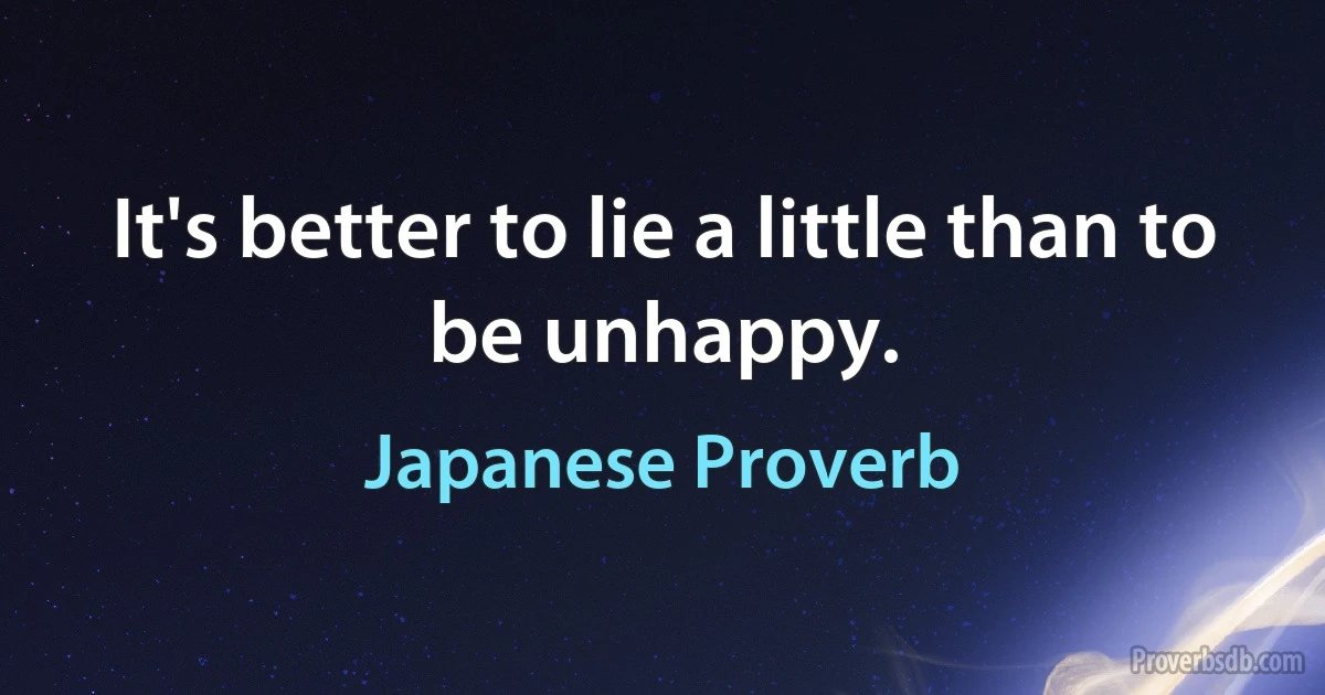 It's better to lie a little than to be unhappy. (Japanese Proverb)