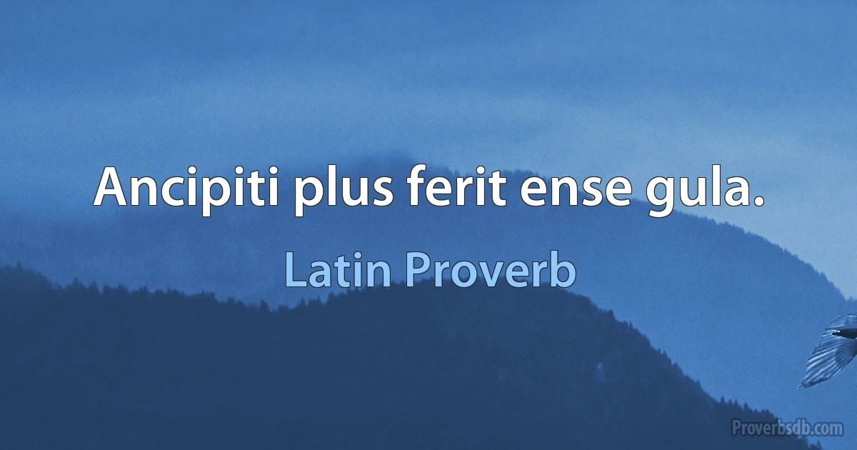 Ancipiti plus ferit ense gula. (Latin Proverb)